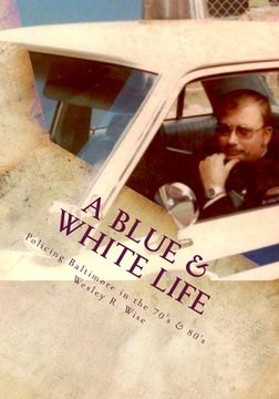 portada A Blue & White Life: Real Life Stories - Policing Baltimore in the '70s and '80s (in English)