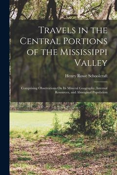portada Travels in the Central Portions of the Mississippi Valley: Comprising Observations On Its Mineral Geography, Internal Resources, and Aboriginal Popula