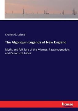 portada The Algonquin Legends of New England: Myths and folk lore of the Micmac, Passamaquoddy, and Penobscot tribes (en Inglés)