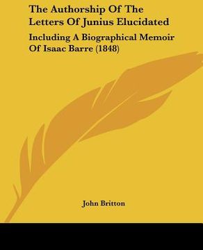 portada the authorship of the letters of junius elucidated: including a biographical memoir of isaac barre (1848) (in English)