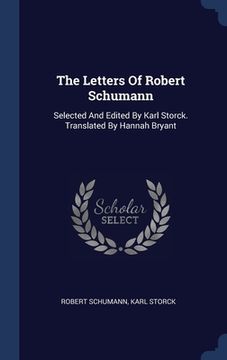 portada The Letters Of Robert Schumann: Selected And Edited By Karl Storck. Translated By Hannah Bryant