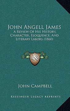portada john angell james: a review of his history, character, eloquence, and literary labors (1860) (en Inglés)
