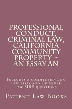 portada Professional Conduct, Criminal law, California Community Property - an essay an: Includes a commented Con law essay and Criminal law MBE questions (en Inglés)