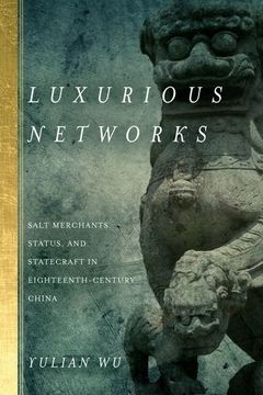 portada Luxurious Networks: Salt Merchants, Status, and Statecraft in Eighteenth-Century China