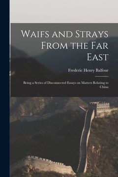 portada Waifs and Strays From the Far East: Being a Series of Disconnected Essays on Matters Relating to China (en Inglés)