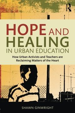 Hope and Healing in Urban Education: How Urban Activists and Teachers are Reclaiming Matters of the Heart