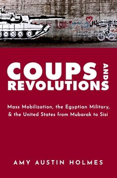 portada Coups and Revolutions: Mass Mobilization, the Egyptian Military, and the United States From Mubarak to Sisi (en Inglés)
