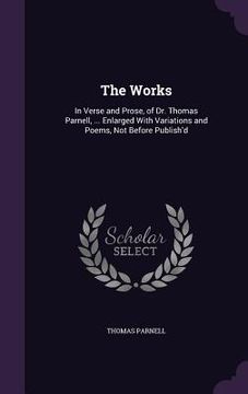 portada The Works: In Verse and Prose, of Dr. Thomas Parnell, ... Enlarged With Variations and Poems, Not Before Publish'd (en Inglés)