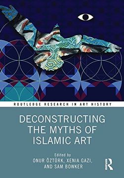 portada Deconstructing the Myths of Islamic art (Routledge Research in art History) (en Inglés)