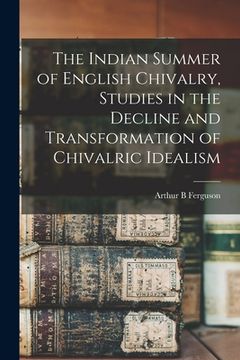 portada The Indian Summer of English Chivalry, Studies in the Decline and Transformation of Chivalric Idealism (en Inglés)