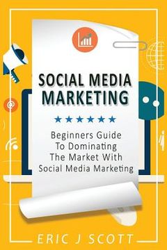 portada Social Media Marketing: A Beginner's Guide To Dominating The Market With Social Media Marketing (en Inglés)