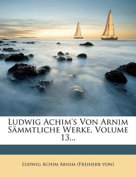portada Ludwig Achim's Von Arnim Sammtliche Werke, Volume 13... (en Alemán)