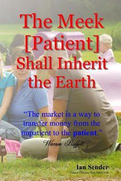 portada The Meek [Patient] Shall Inherit the Earth: "The market is a way to transfer money from the impatient to the patient" (en Inglés)