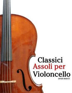 portada Classici Assoli Per Violoncello: Facile Violoncello! Con Musiche Di Bach, Mozart, Beethoven, Vivaldi E Altri Compositori (in Italian)