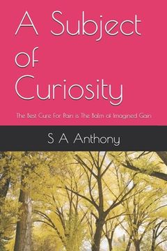 portada A Subject of Curiosity: The Best Cure For Pain is The Balm of Imagined Gain (en Inglés)