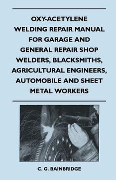 portada oxy-acetylene welding repair manual for garage and general repair shop welders, blacksmiths, agricultural engineers, automobile and sheet metal worker (in English)