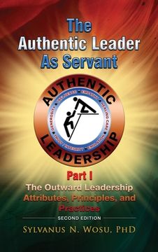 portada The Authentic Leader as Servant Part I: The Outward Leadership Attributes, Principles, and Practices looks (en Inglés)