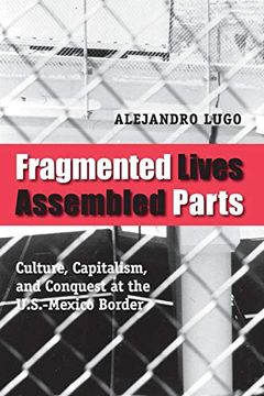 portada Fragmented Lives, Assembled Parts: Culture, Capitalism, and Conquest at the U. S. -Mexico Border (en Inglés)