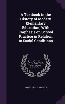 portada A Textbook in the History of Modern Elementary Education, With Emphasis on School Practice in Relation to Social Conditions