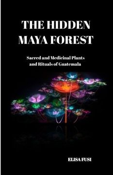 portada The Hidden Maya Forest: Sacred and Medicinal Plants and Rituals of Guatemala