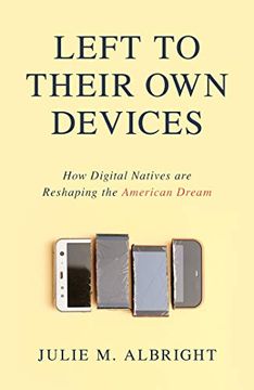 portada Left to Their own Devices: How Digital Natives are Reshaping the American Dream (en Inglés)