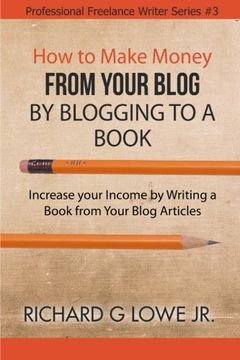 portada How to Make Money from your Blog by Blogging to a Book: Increase your Income by Writing a Book from your Blog Articles: Volume 3 (Professional Freelance Writer) (en Inglés)