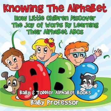 portada Knowing The Alphabet. How Little Children Discover The Joy of Words By Learning Their Alphabet ABCs. - Baby & Toddler Alphabet Books (en Inglés)
