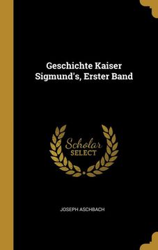 portada Geschichte Kaiser Sigmunds, Erster Band (en Alemán)