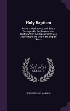 portada Holy Baptism: Prayers, Meditations, and Select Passages On the Sacrament of Baptism With the Baptismal Offices According to the Use