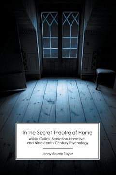 portada In the Secret Theatre of Home: Wilkie Collins, Sensation Narrative, and Nineteenth-Century Psychology (en Inglés)