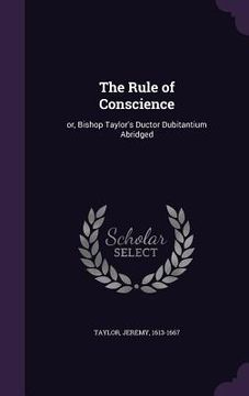 portada The Rule of Conscience: or, Bishop Taylor's Ductor Dubitantium Abridged (en Inglés)