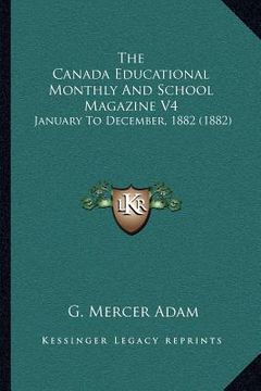 portada the canada educational monthly and school magazine v4: january to december, 1882 (1882) (en Inglés)