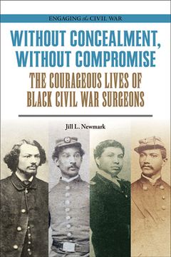 portada Without Concealment, Without Compromise: The Courageous Lives of Black Civil war Surgeons (Engaging the Civil War) (in English)