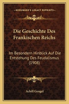 portada Die Geschichte Des Frankischen Reichs: Im Besondern Hinblick Auf Die Entstehung Des Feudalismus (1908) (en Alemán)