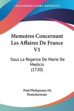 portada Memoires Concernant Les Affaires De France V1: Sous La Regence De Marie De Medicis (1720) (en Francés)