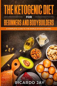 portada The Ketogenic Diet for Beginners and Bodybuilders: A Complete Guide to the World of Keto Dieting (en Inglés)