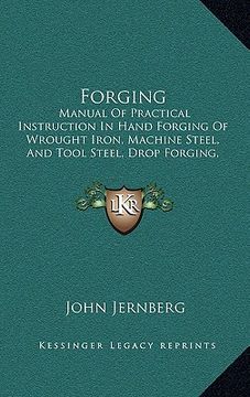 portada forging: manual of practical instruction in hand forging of wrought iron, machine steel, and tool steel, drop forging, and heat (en Inglés)