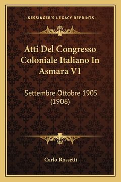 portada Atti Del Congresso Coloniale Italiano In Asmara V1: Settembre Ottobre 1905 (1906) (in Italian)