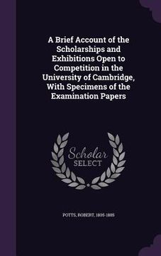 portada A Brief Account of the Scholarships and Exhibitions Open to Competition in the University of Cambridge, With Specimens of the Examination Papers
