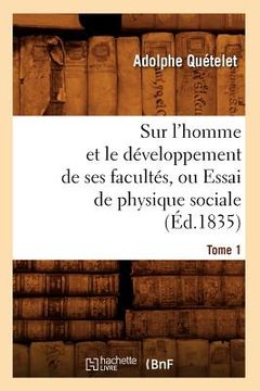 portada Sur l'Homme Et Le Développement de Ses Facultés, Ou Essai de Physique Sociale. Tome 1 (Éd.1835) (en Francés)