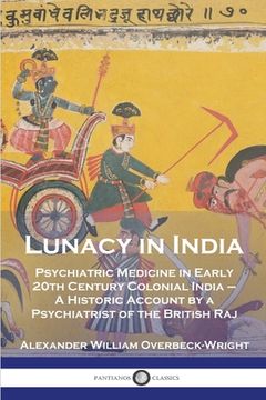 portada Lunacy in India: Psychiatric Medicine in Early 20th Century Colonial India - A Historic Account by a Psychiatrist of the British Raj (in English)