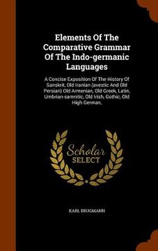 portada Elements Of The Comparative Grammar Of The Indo-germanic Languages: A Concise Exposition Of The History Of Sanskrit, Old Iranian (avestic And Old Pers (en Inglés)