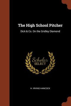 portada The High School Pitcher: Dick & Co. On the Gridley Diamond (en Inglés)