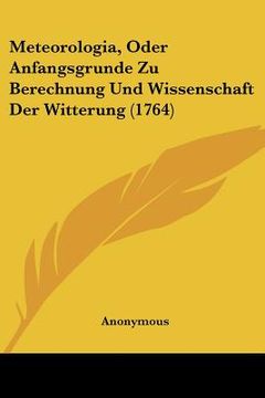 portada Meteorologia, Oder Anfangsgrunde Zu Berechnung Und Wissenschaft Der Witterung (1764) (in German)