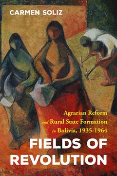 portada Fields of Revolution: Agrarian Reform and Rural State Formation in Bolivia, 1935-1964 (in English)