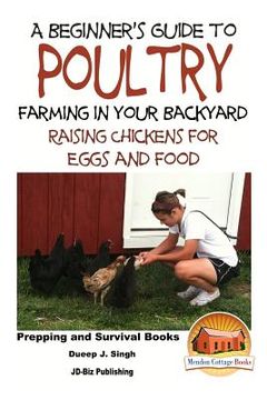 portada A Beginner's Guide to Poultry Farming in Your Backyard: Raising Chickens for Eggs and Food (en Inglés)