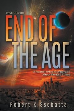 portada Unveiling the End of the Age: What Bible Prophecy Reveals About the End Times (en Inglés)