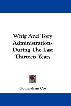 portada whig and tory administrations during the last thirteen years (en Inglés)