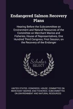 portada Endangered Salmon Recovery Plans: Hearing Before the Subcommittee on Environment and Natural Resources of the Committee on Merchant Marine and Fisheri (en Inglés)