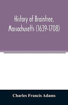 portada History of Braintree; Massachusetts (1639-1708): The North Precinct of Braintree (1708-1792) and the Town of Quincy (1792-1889) (en Inglés)